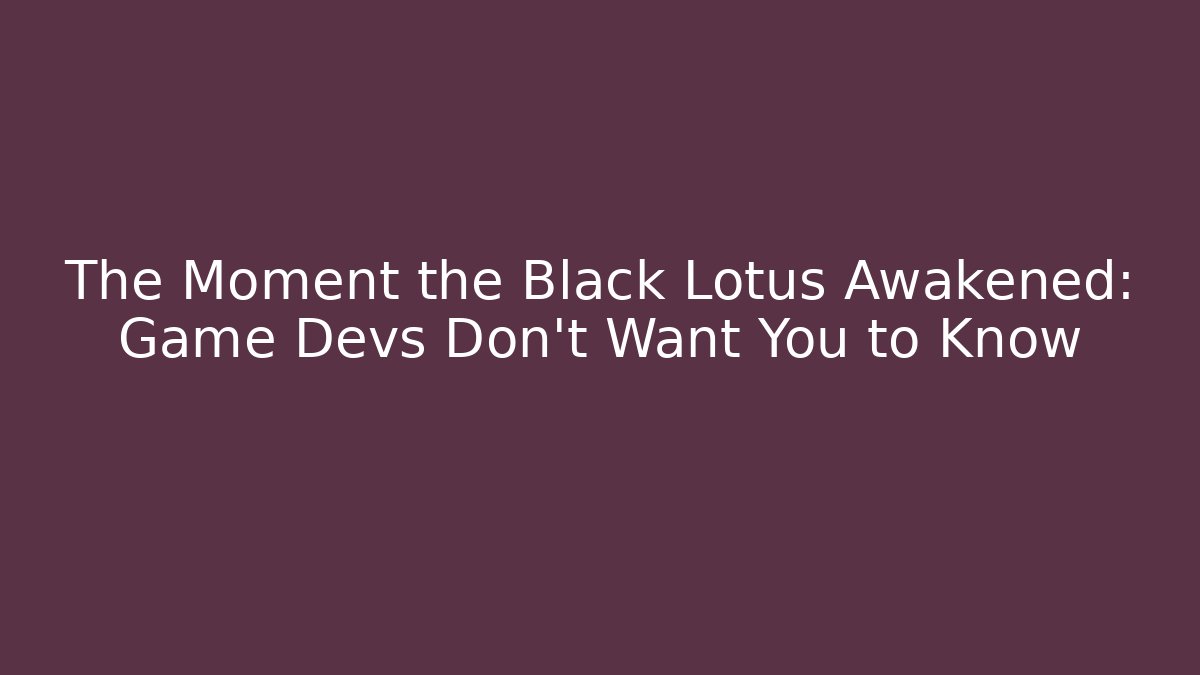 The Moment the Black Lotus Awakened: Game Devs Don't Want You to Know