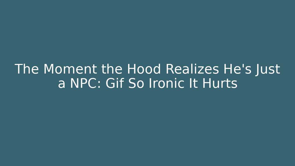 The Moment the Hood Realizes He's Just a NPC: Gif So Ironic It Hurts