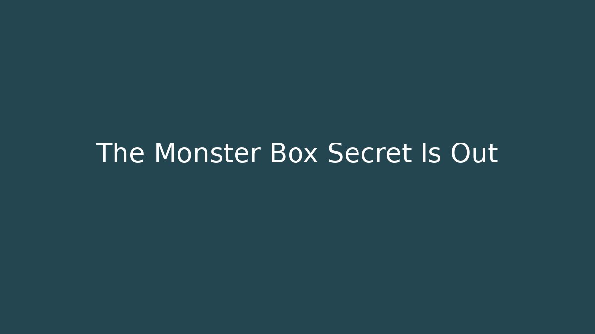The Monster Box Secret Is Out