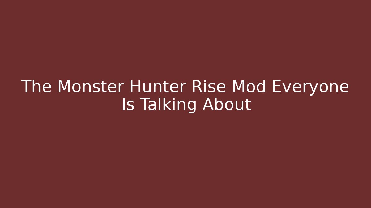 The Monster Hunter Rise Mod Everyone Is Talking About