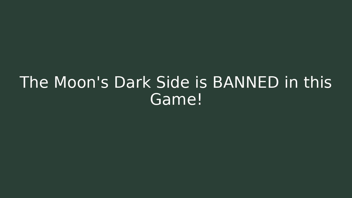 The Moon's Dark Side is BANNED in this Game!