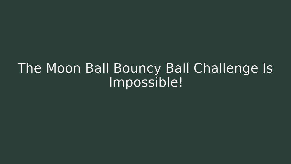 The Moon Ball Bouncy Ball Challenge Is Impossible!