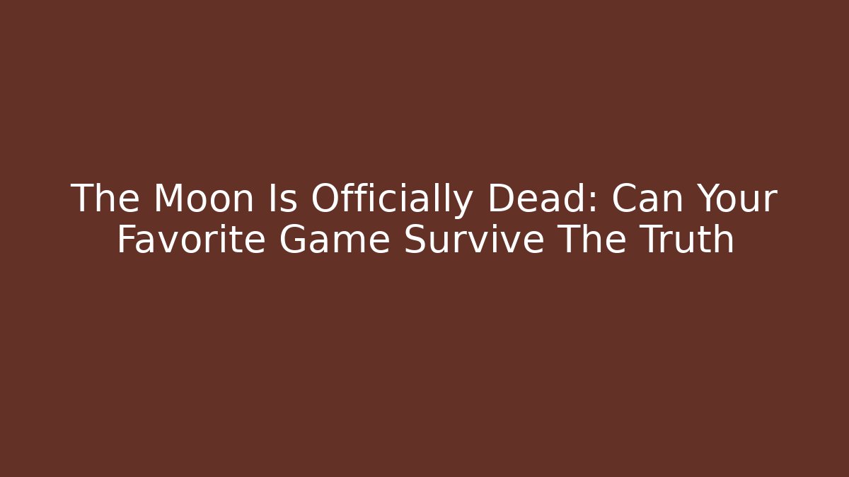 The Moon Is Officially Dead: Can Your Favorite Game Survive The Truth