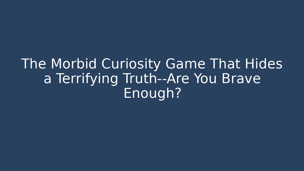 The Morbid Curiosity Game That Hides a Terrifying Truth—Are You Brave Enough?