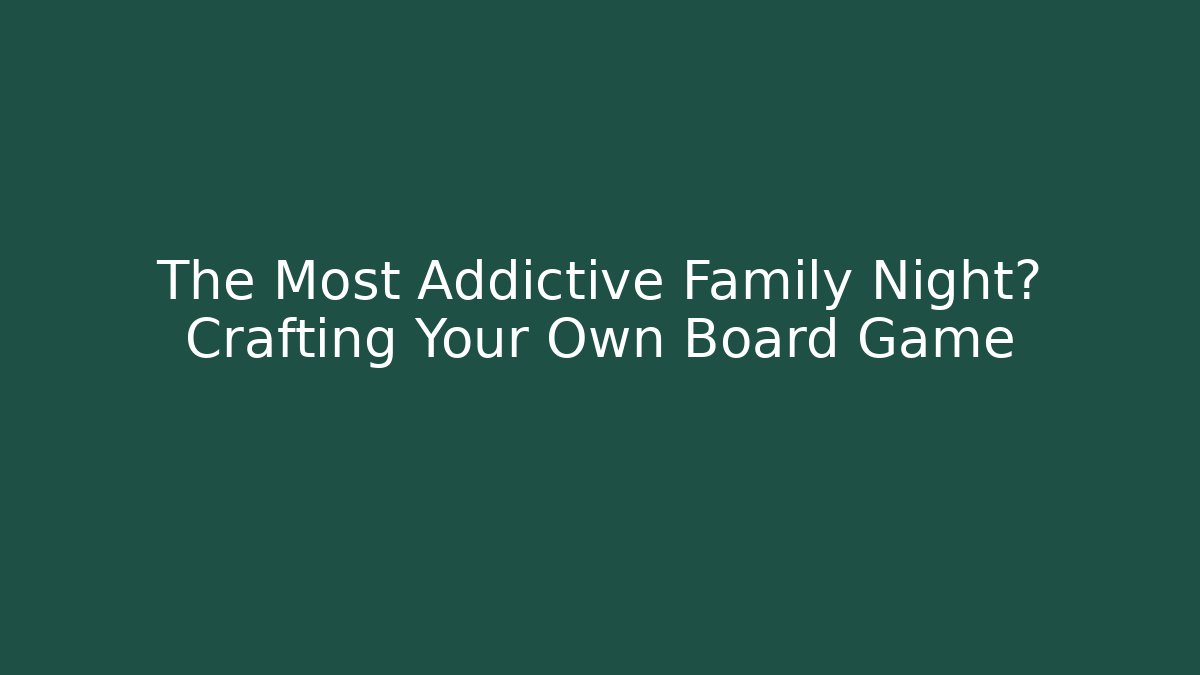 The Most Addictive Family Night? Crafting Your Own Board Game