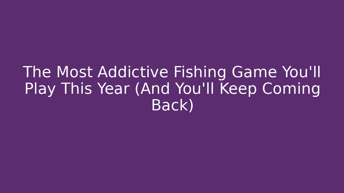 The Most Addictive Fishing Game You'll Play This Year (And You'll Keep Coming Back)