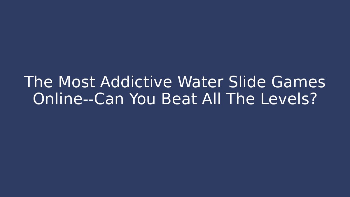 The Most Addictive Water Slide Games Online—Can You Beat All The Levels?