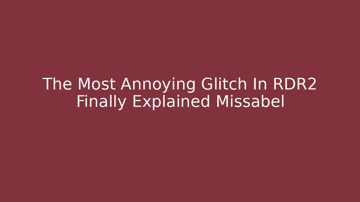 The Most Annoying Glitch In RDR2 Finally Explained Missabel