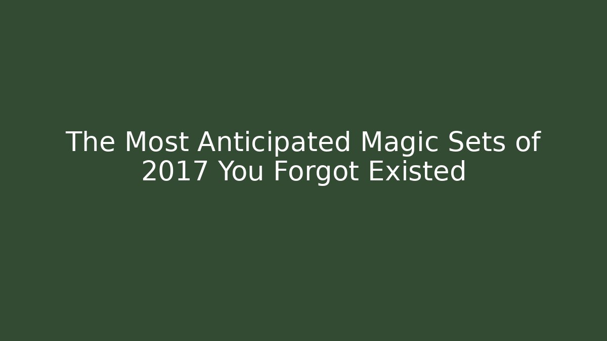 The Most Anticipated Magic Sets of 2017 You Forgot Existed