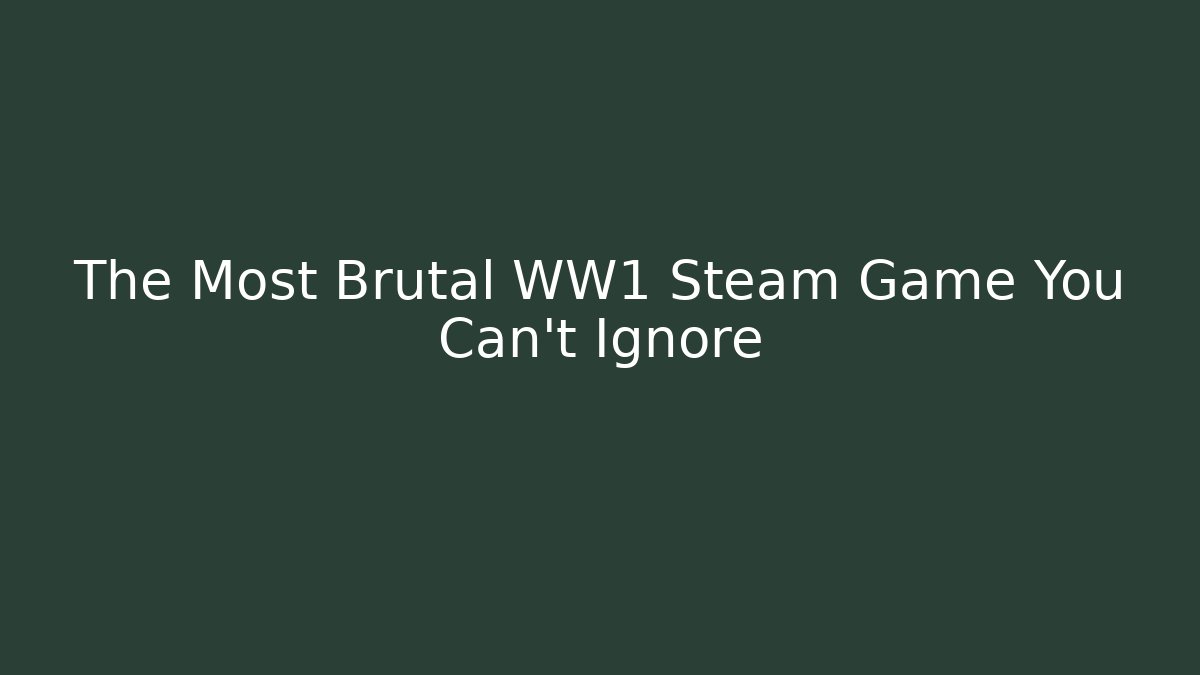 The Most Brutal WW1 Steam Game You Can’t Ignore