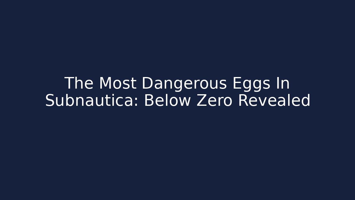 The Most Dangerous Eggs In Subnautica: Below Zero Revealed