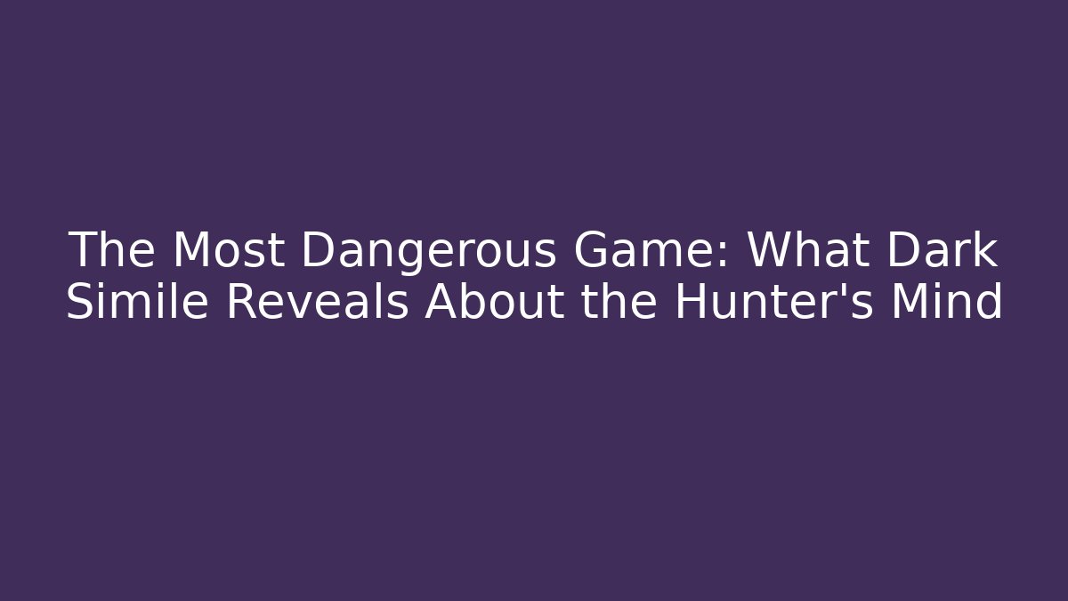 The Most Dangerous Game: What Dark Simile Reveals About the Hunter's Mind