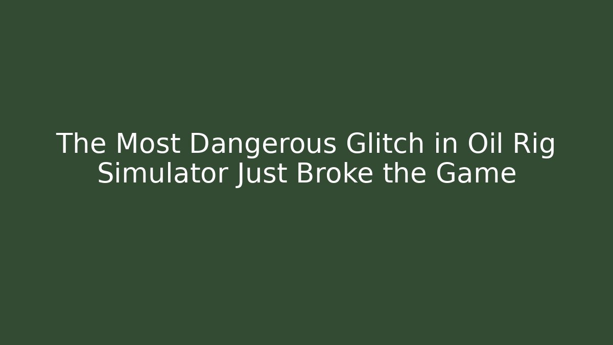 The Most Dangerous Glitch in Oil Rig Simulator Just Broke the Game