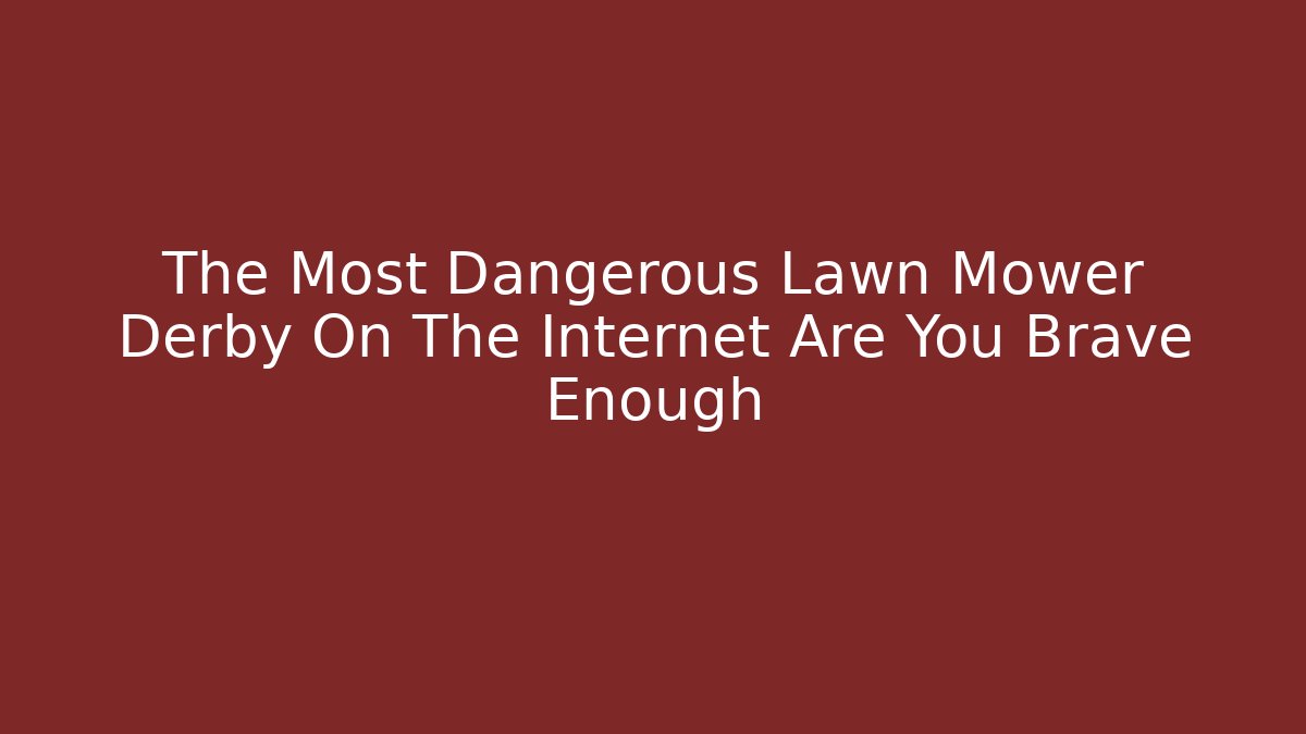 The Most Dangerous Lawn Mower Derby On The Internet Are You Brave Enough