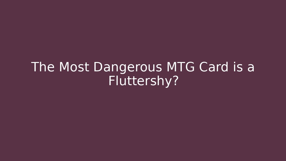 The Most Dangerous MTG Card is a Fluttershy?