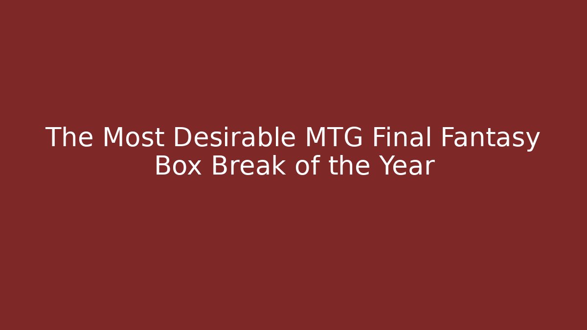 The Most Desirable MTG Final Fantasy Box Break of the Year - Vintage E-Juice