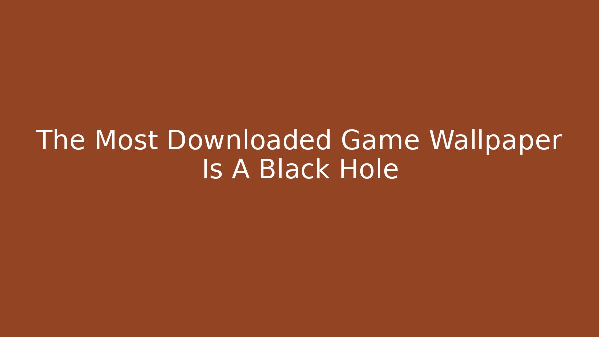 The Most Downloaded Game Wallpaper Is A Black Hole - Vintage E-Juice