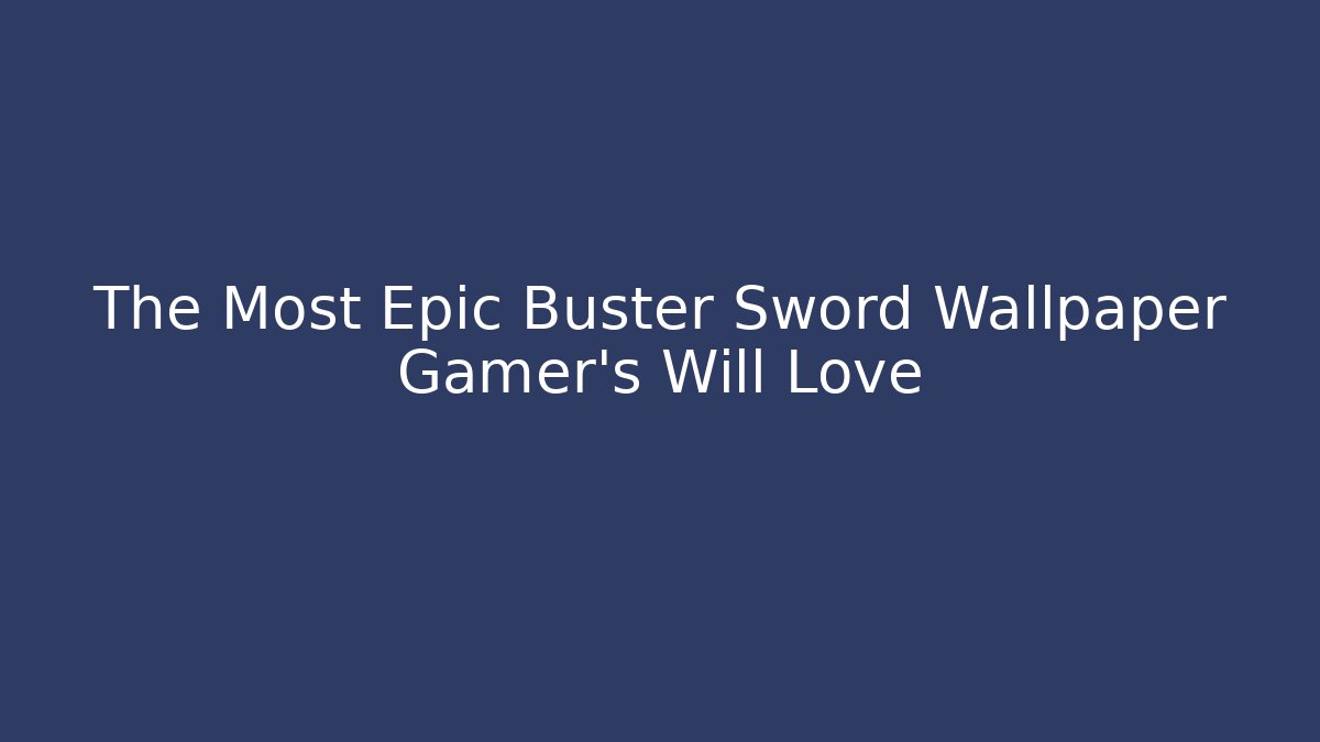 The Most Epic Buster Sword Wallpaper Gamer’s Will Love - Vintage E-Juice