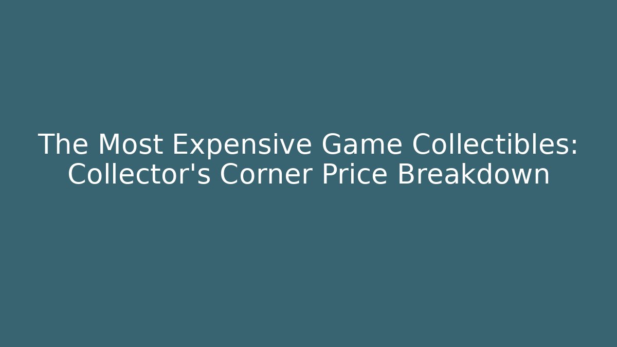 The Most Expensive Game Collectibles: Collector's Corner Price Breakdown