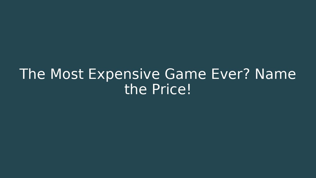 The Most Expensive Game Ever? Name the Price!