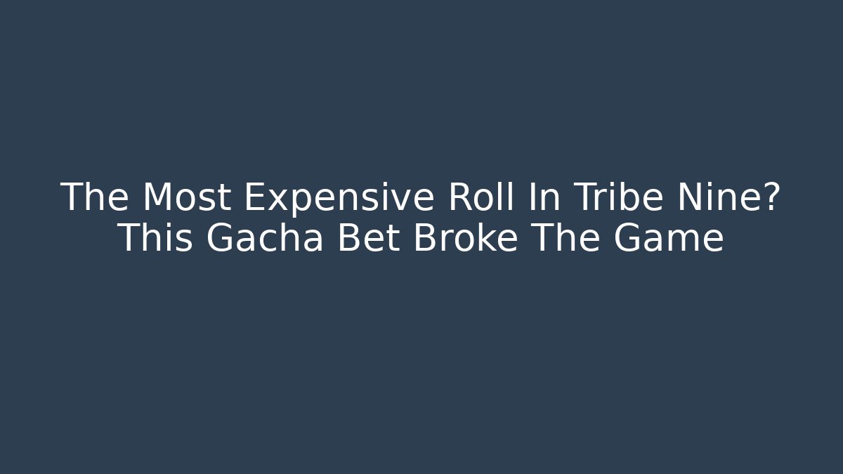 The Most Expensive Roll In Tribe Nine? This Gacha Bet Broke The Game