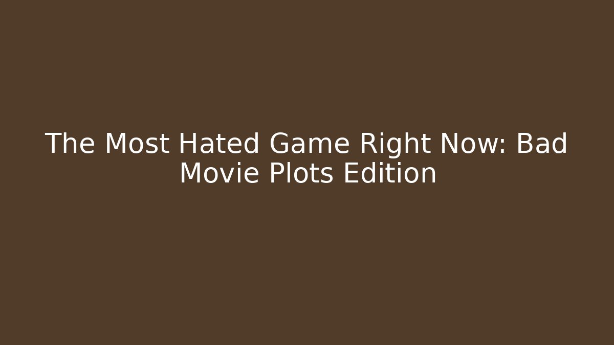 The Most Hated Game Right Now: Bad Movie Plots Edition