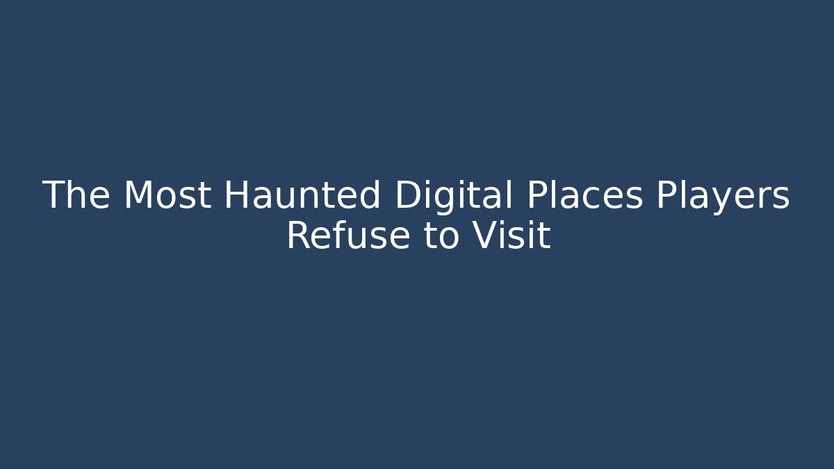 The Most Haunted Digital Places Players Refuse to Visit