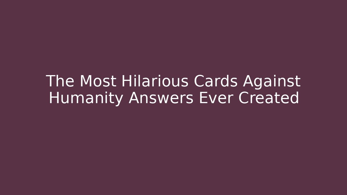 The Most Hilarious Cards Against Humanity Answers Ever Created