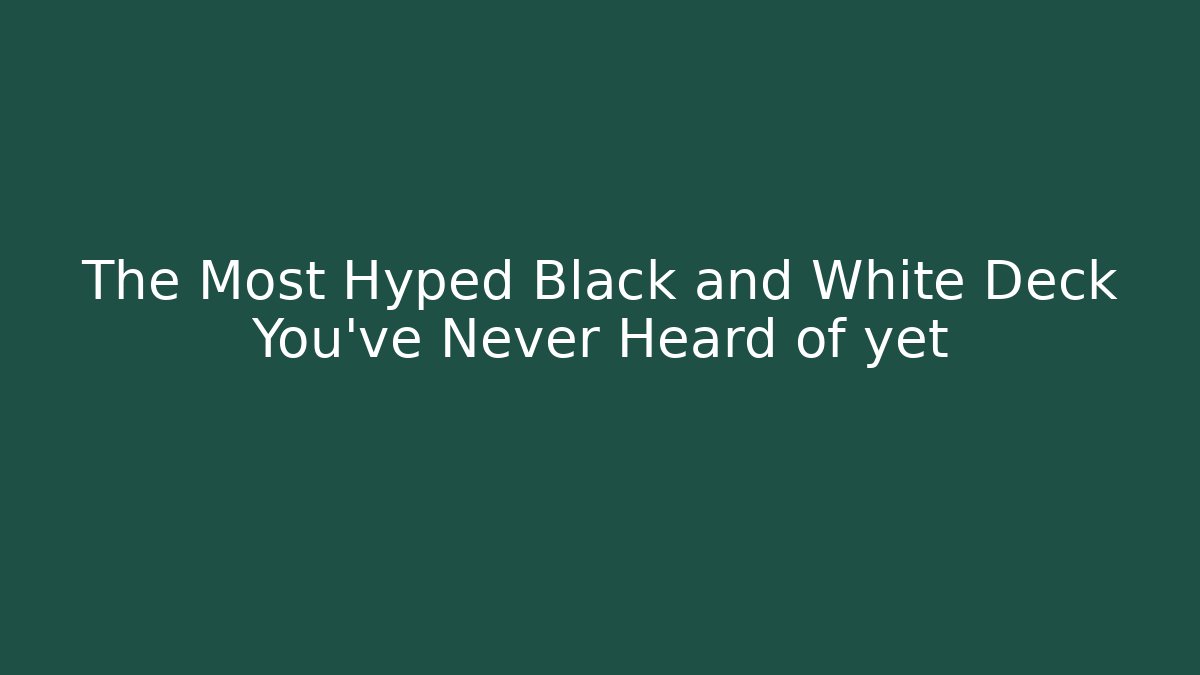 The Most Hyped Black and White Deck You've Never Heard of yet