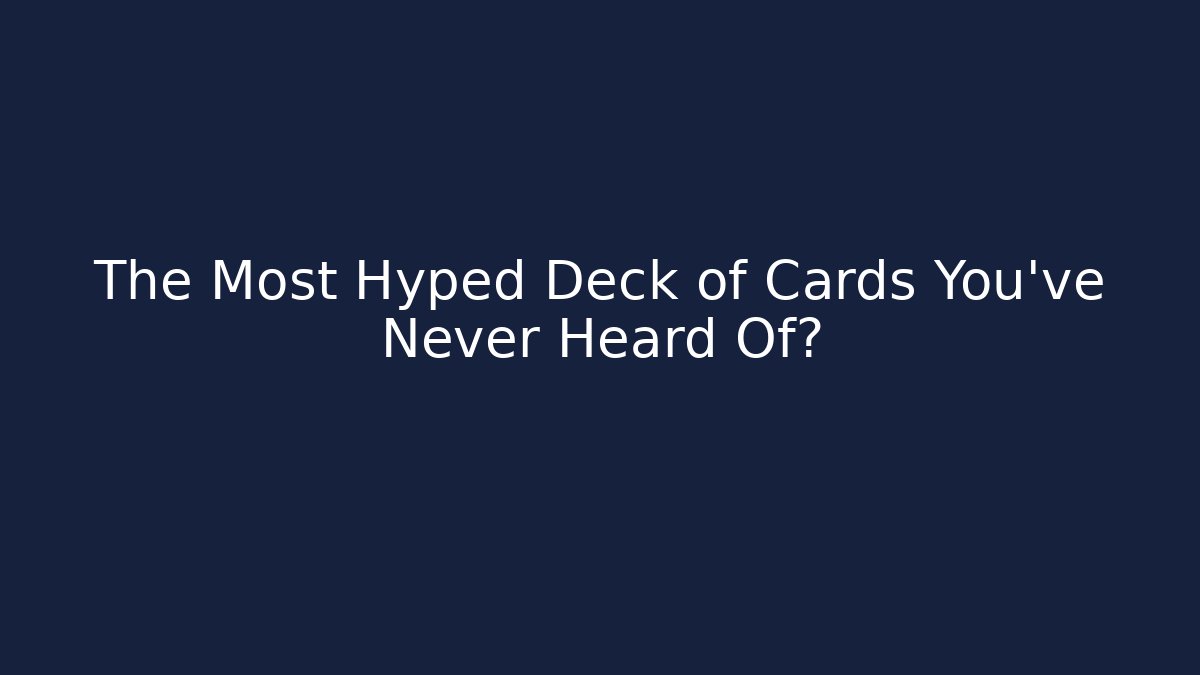 The Most Hyped Deck of Cards You’ve Never Heard Of?