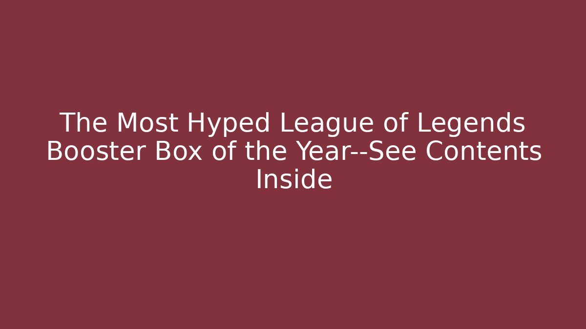 The Most Hyped League of Legends Booster Box of the Year—See Contents Inside