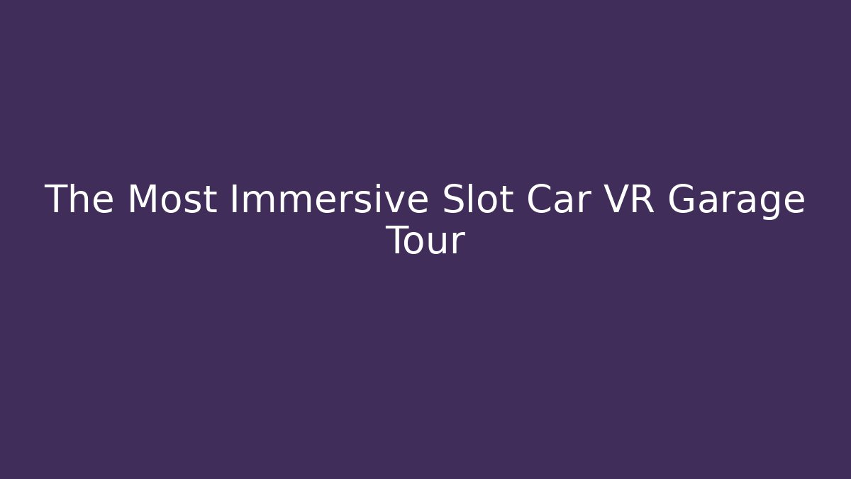 The Most Immersive Slot Car VR Garage Tour