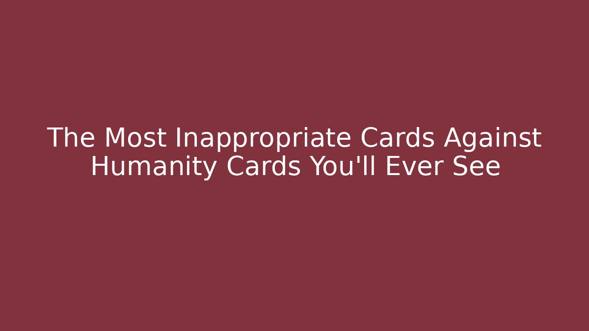 The Most Inappropriate Cards Against Humanity Cards You'll Ever See