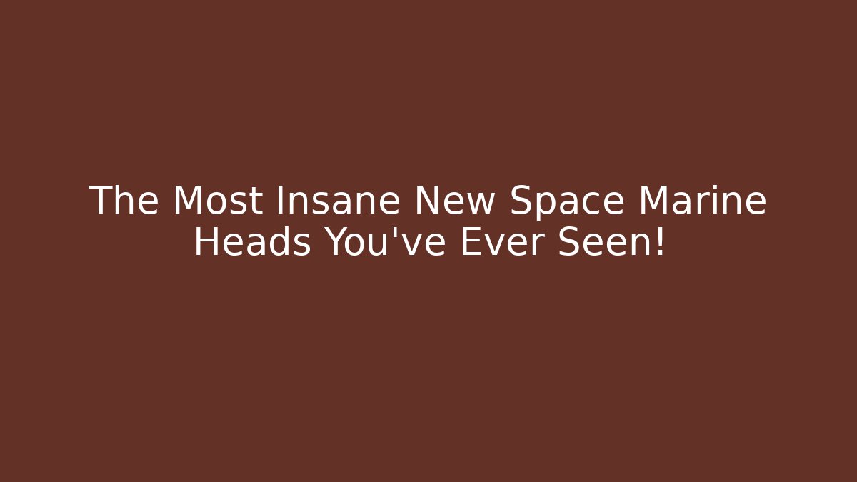 The Most Insane New Space Marine Heads You've Ever Seen!