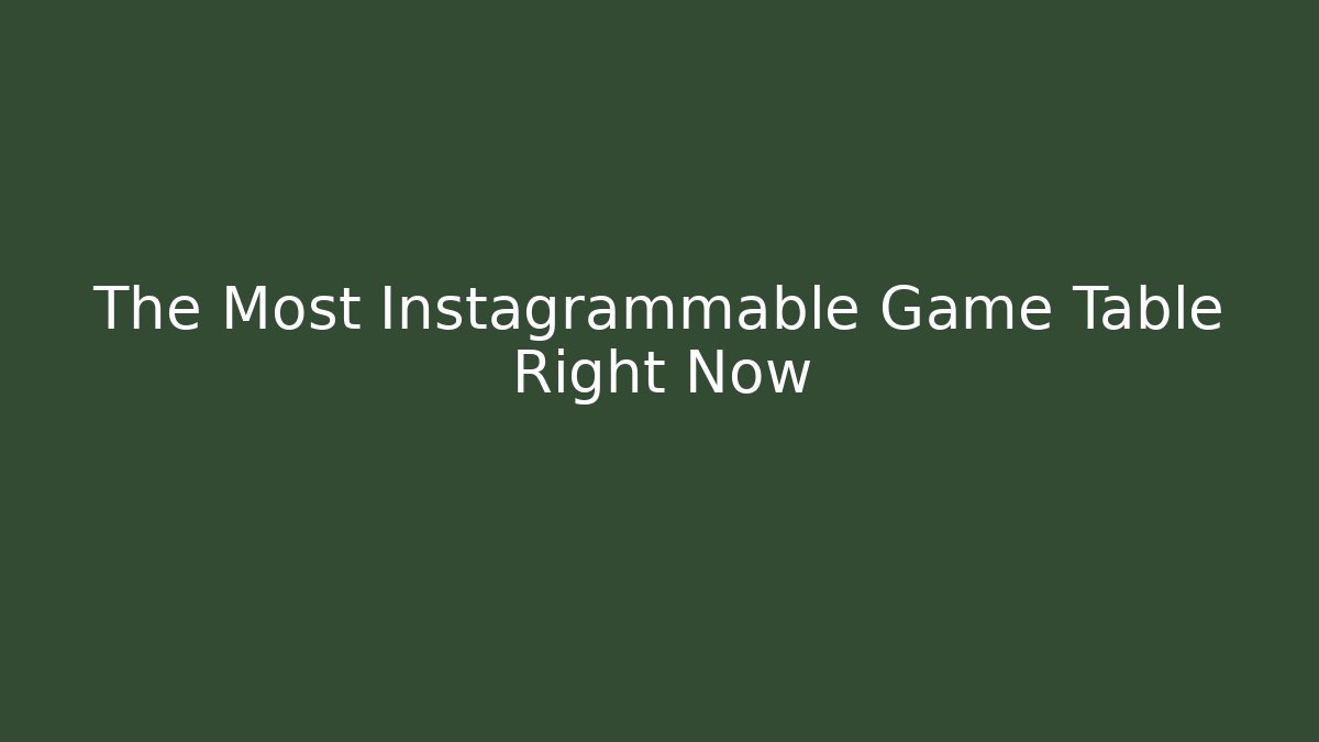 The Most Instagrammable Game Table Right Now