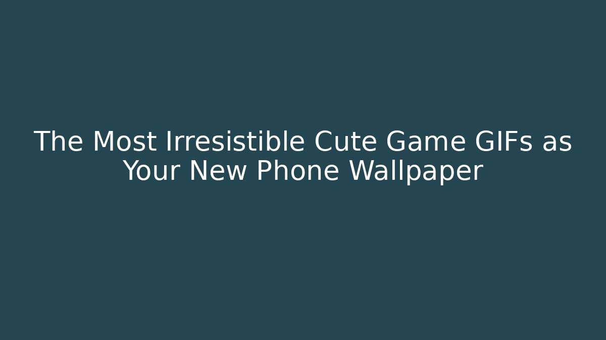The Most Irresistible Cute Game GIFs as Your New Phone Wallpaper
