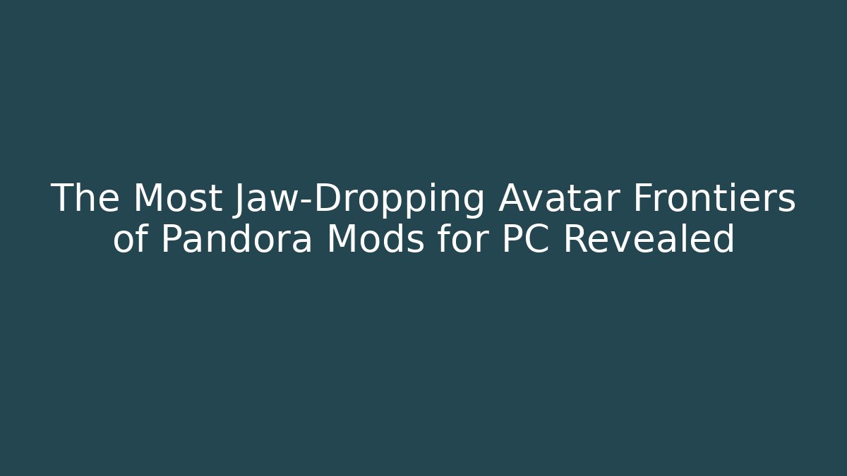 The Most Jaw-Dropping Avatar Frontiers of Pandora Mods for PC Revealed