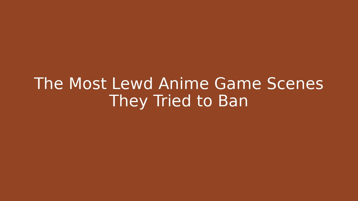 The Most Lewd Anime Game Scenes They Tried to Ban