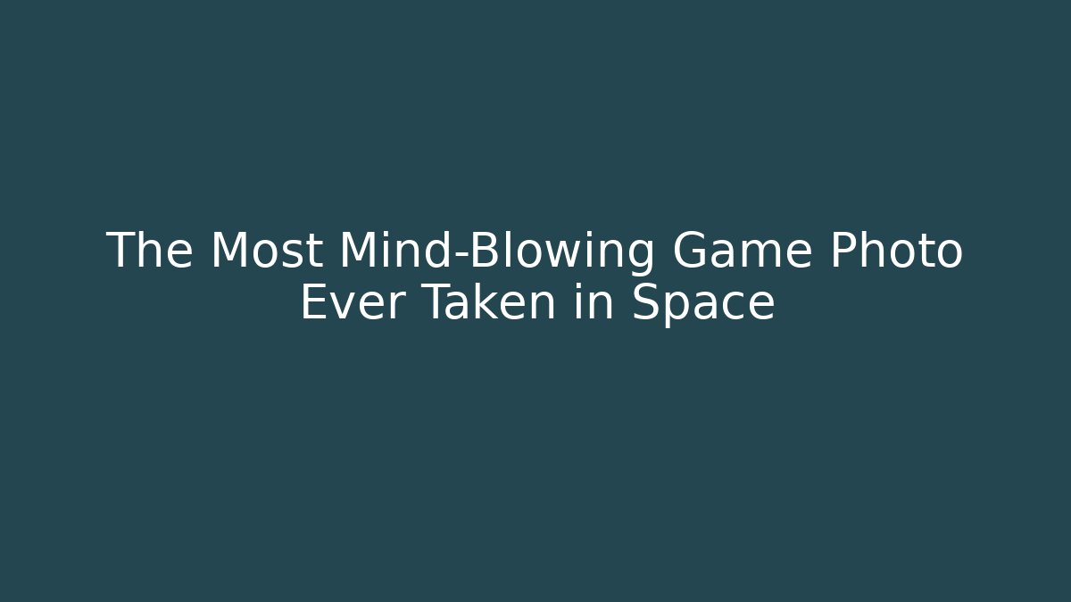 The Most Mind-Blowing Game Photo Ever Taken in Space