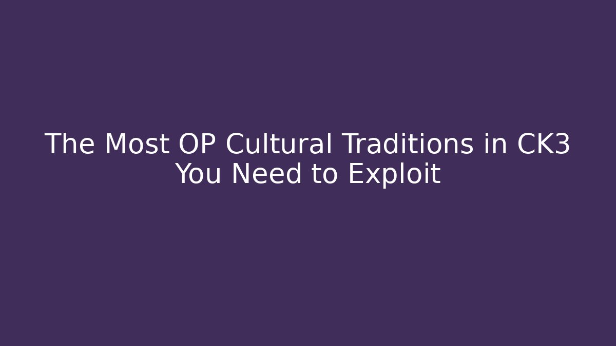 The Most OP Cultural Traditions in CK3 You Need to Exploit