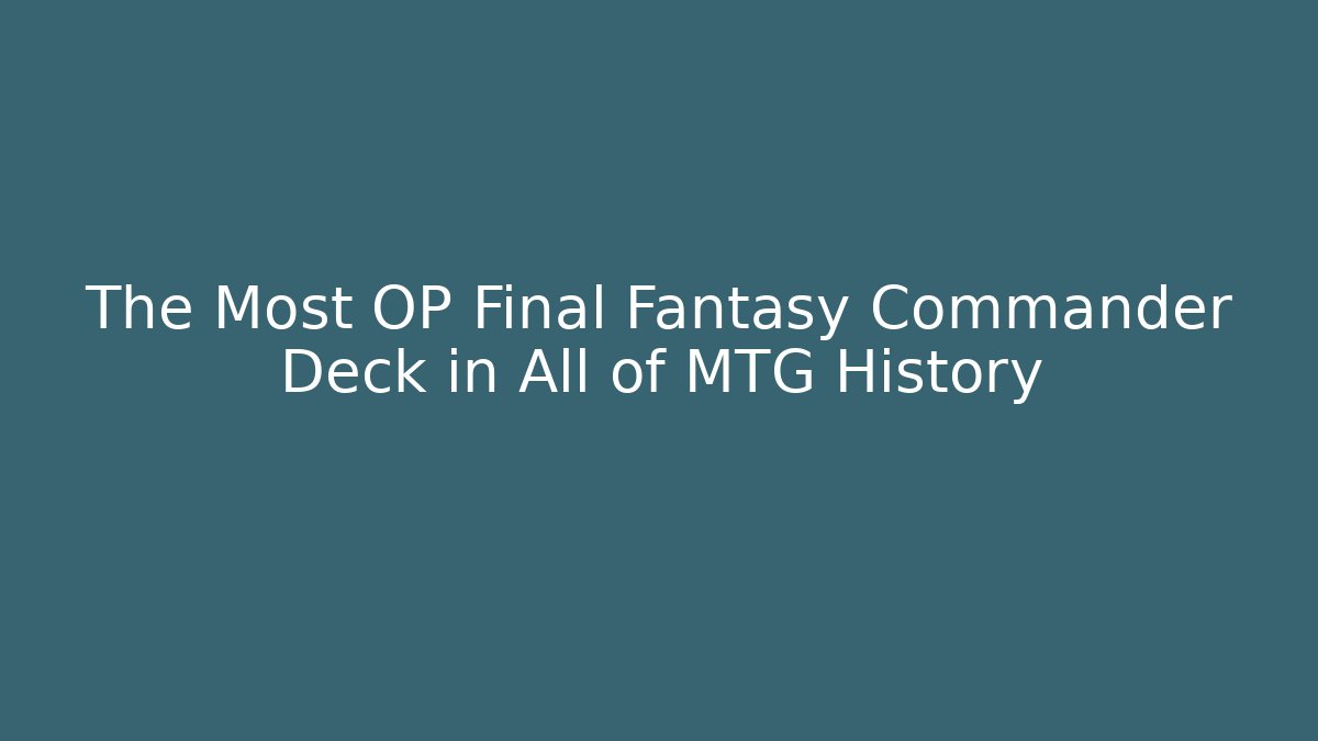 The Most OP Final Fantasy Commander Deck in All of MTG History