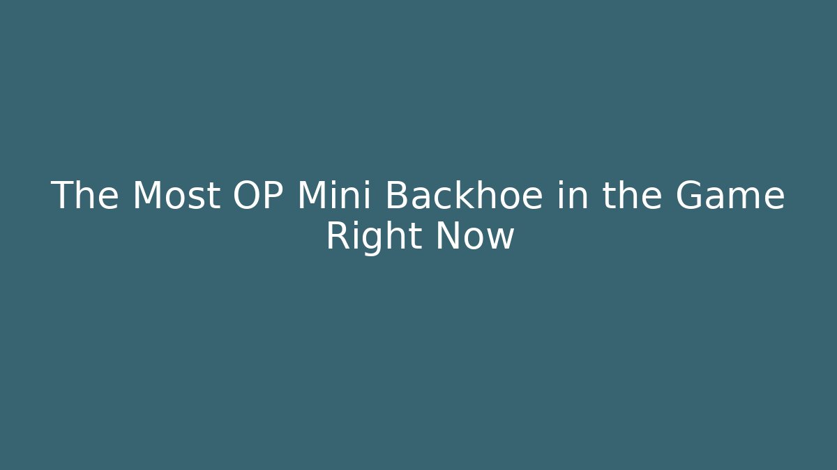 The Most OP Mini Backhoe in the Game Right Now