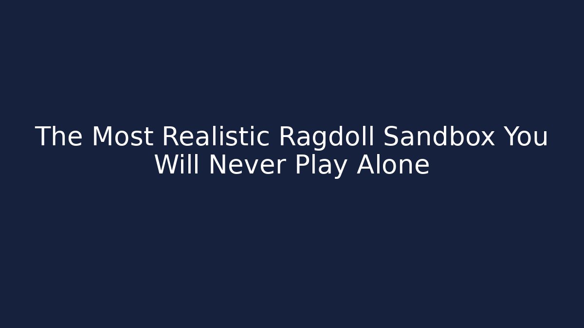 The Most Realistic Ragdoll Sandbox You Will Never Play Alone