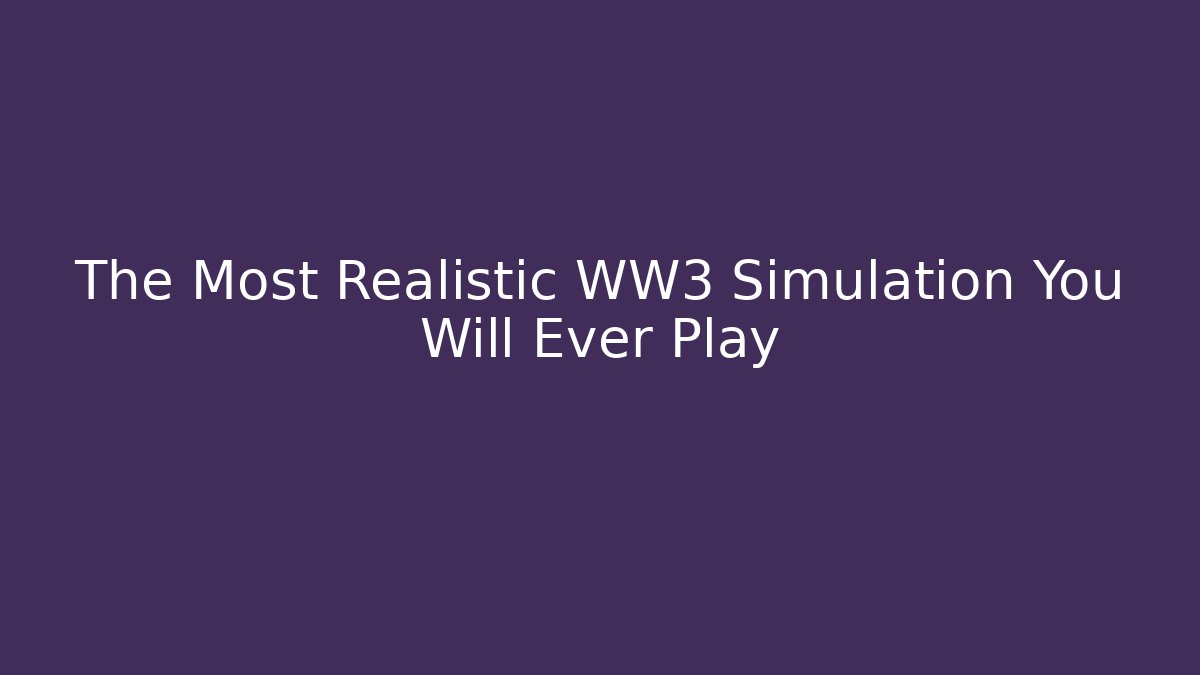 The Most Realistic WW3 Simulation You Will Ever Play