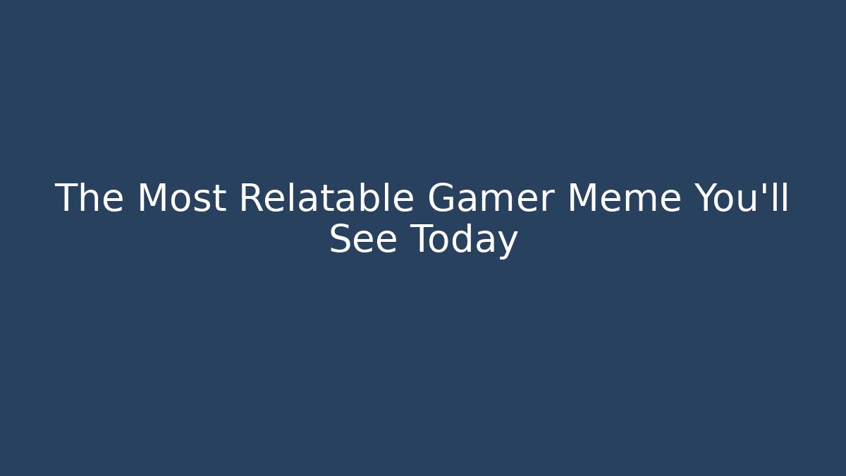 The Most Relatable Gamer Meme You'll See Today