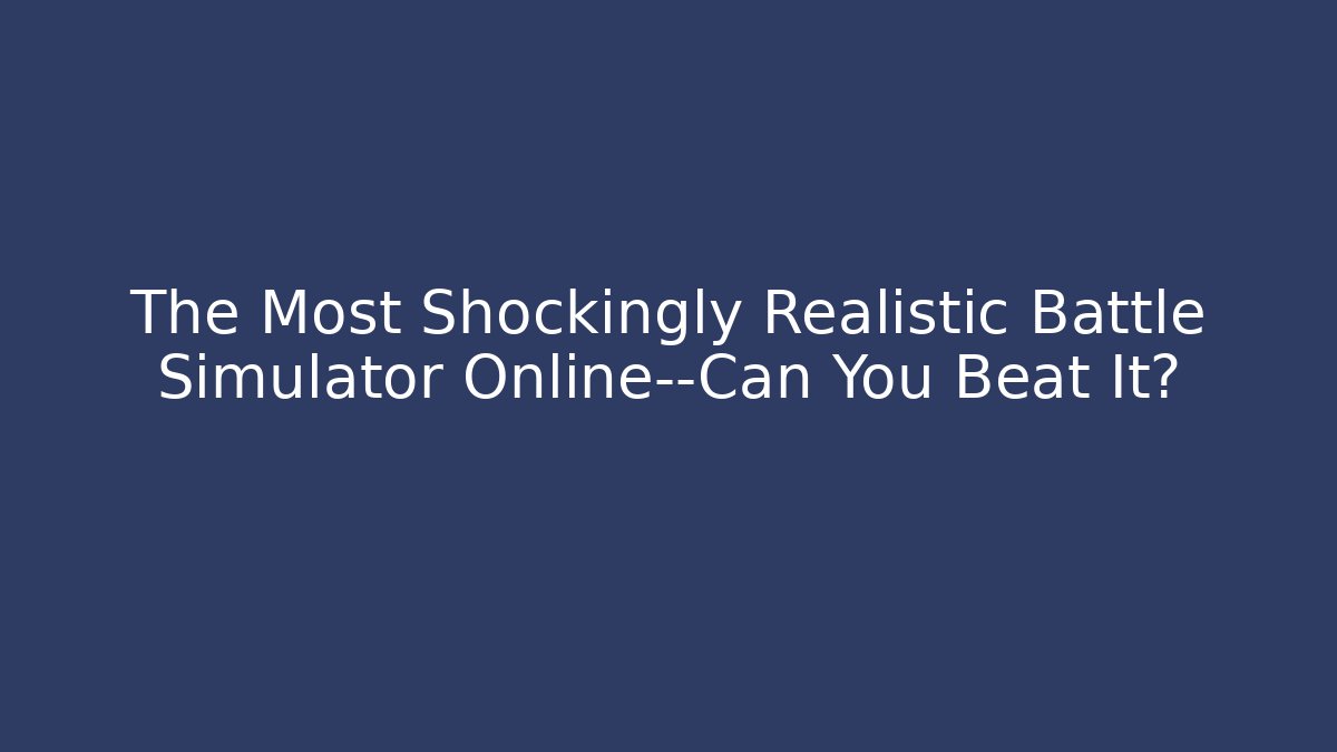 The Most Shockingly Realistic Battle Simulator Online—Can You Beat It?