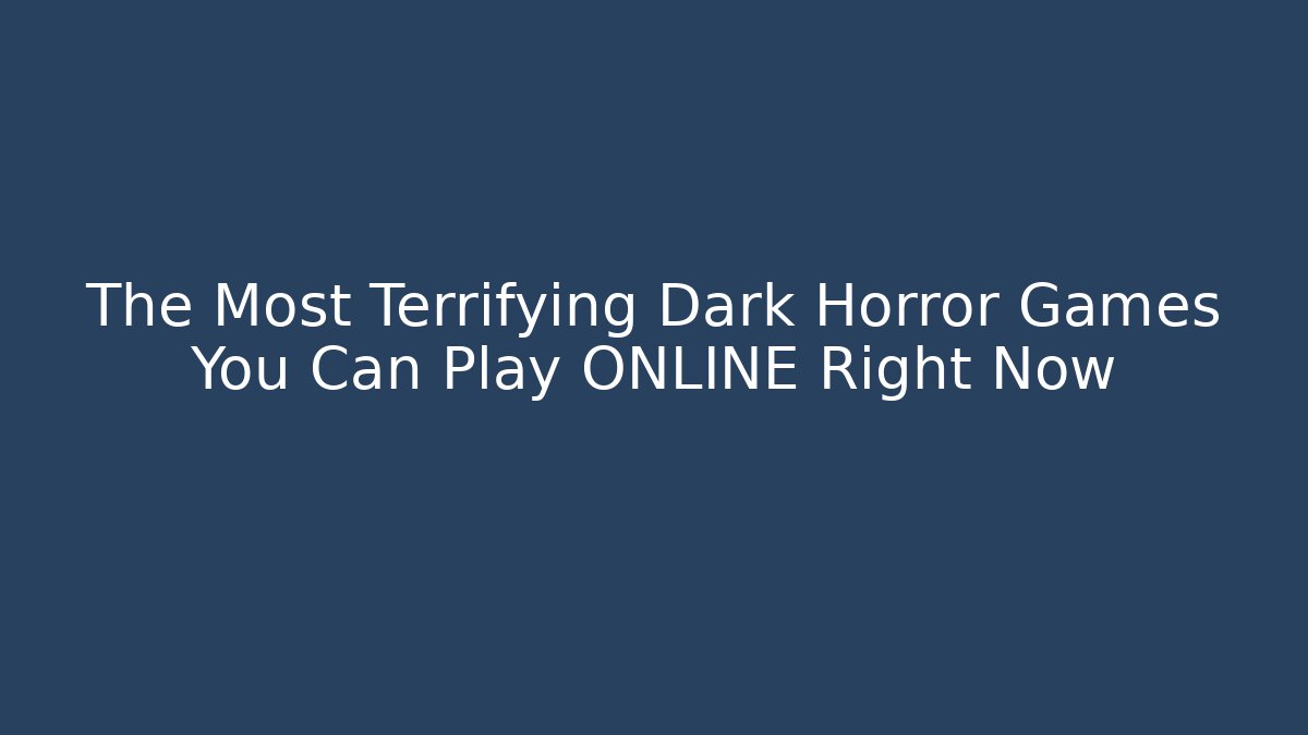 The Most Terrifying Dark Horror Games You Can Play ONLINE Right Now