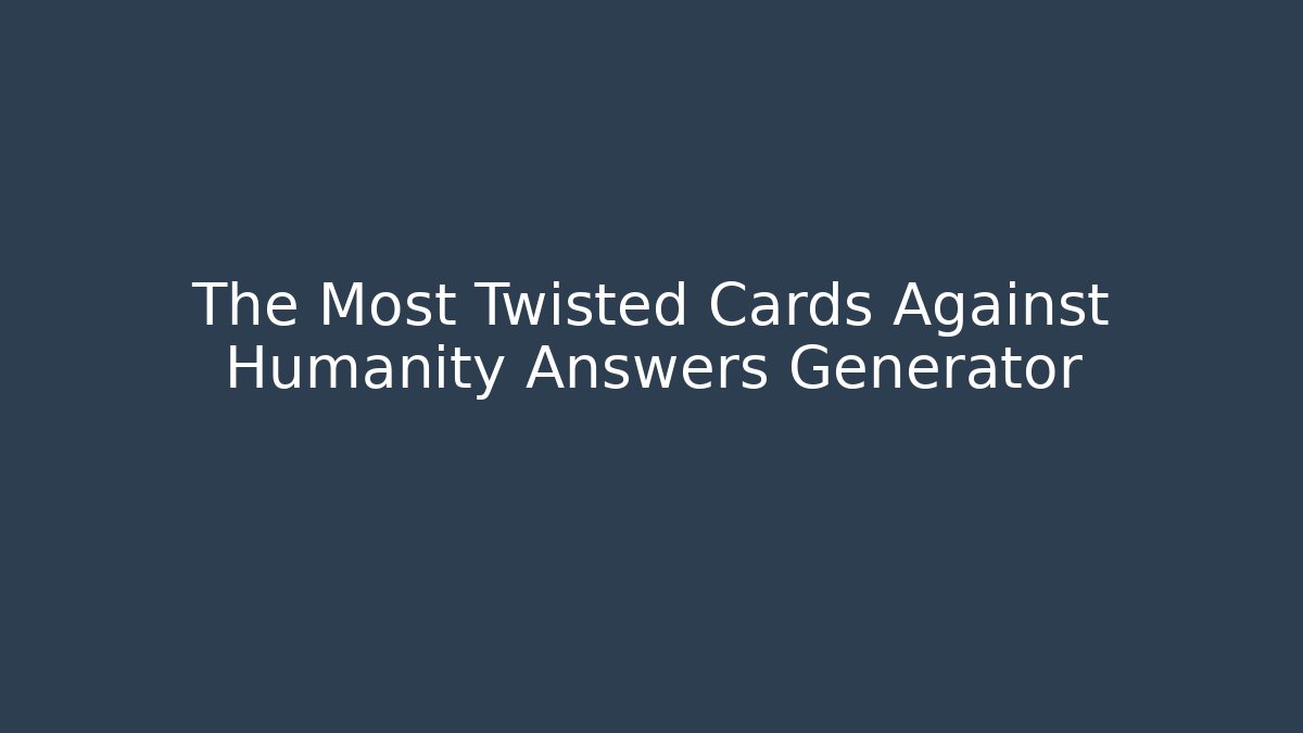 The Most Twisted Cards Against Humanity Answers Generator