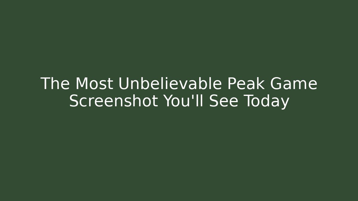 The Most Unbelievable Peak Game Screenshot You'll See Today