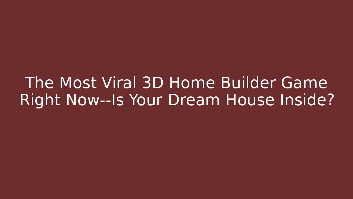 The Most Viral 3D Home Builder Game Right Now—Is Your Dream House Inside?